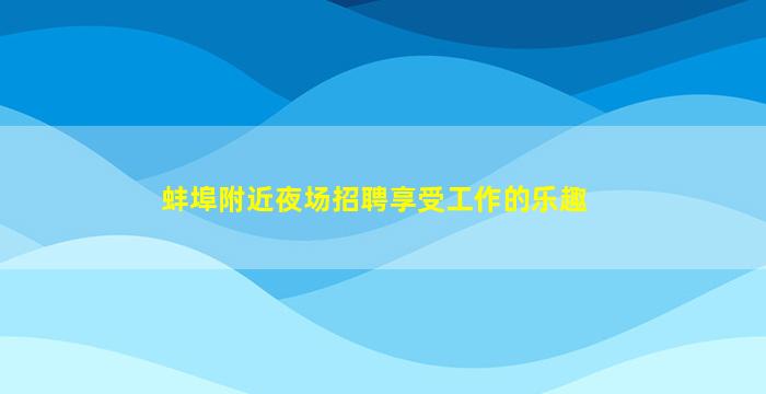 蚌埠附近夜场招聘享受工作的乐趣